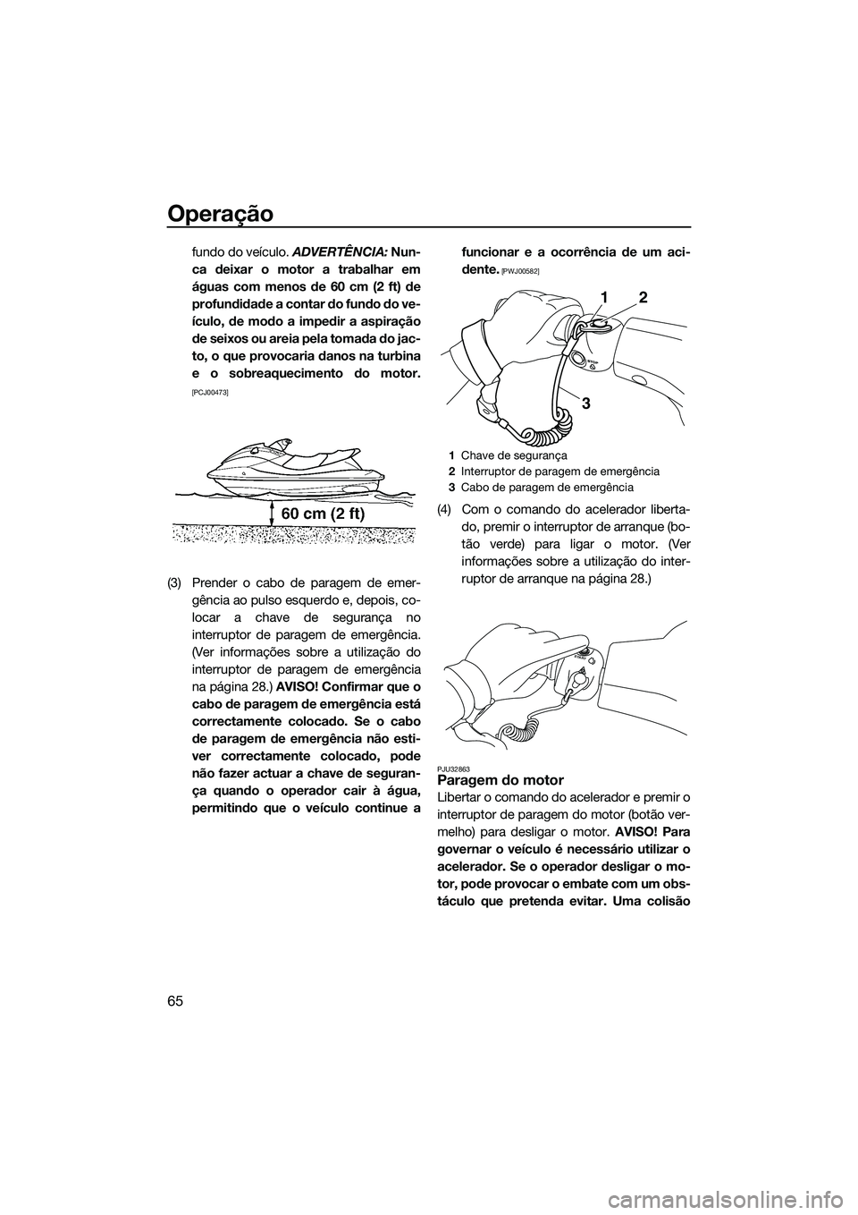 YAMAHA VX DELUXE 2014 Manual de utilização (in Portuguese) Operação
65
fundo do veículo. ADVERTÊNCIA: Nun-
ca deixar o motor a trabalhar em
águas com menos de 60 cm (2 ft) de
profundidade a contar do fundo do ve-
ículo, de modo a impedir a aspiração
d YAMAHA VX DELUXE 2014 Manual de utilização (in Portuguese) Operação
65
fundo do veículo. ADVERTÊNCIA: Nun-
ca deixar o motor a trabalhar em
águas com menos de 60 cm (2 ft) de
profundidade a contar do fundo do ve-
ículo, de modo a impedir a aspiração
d