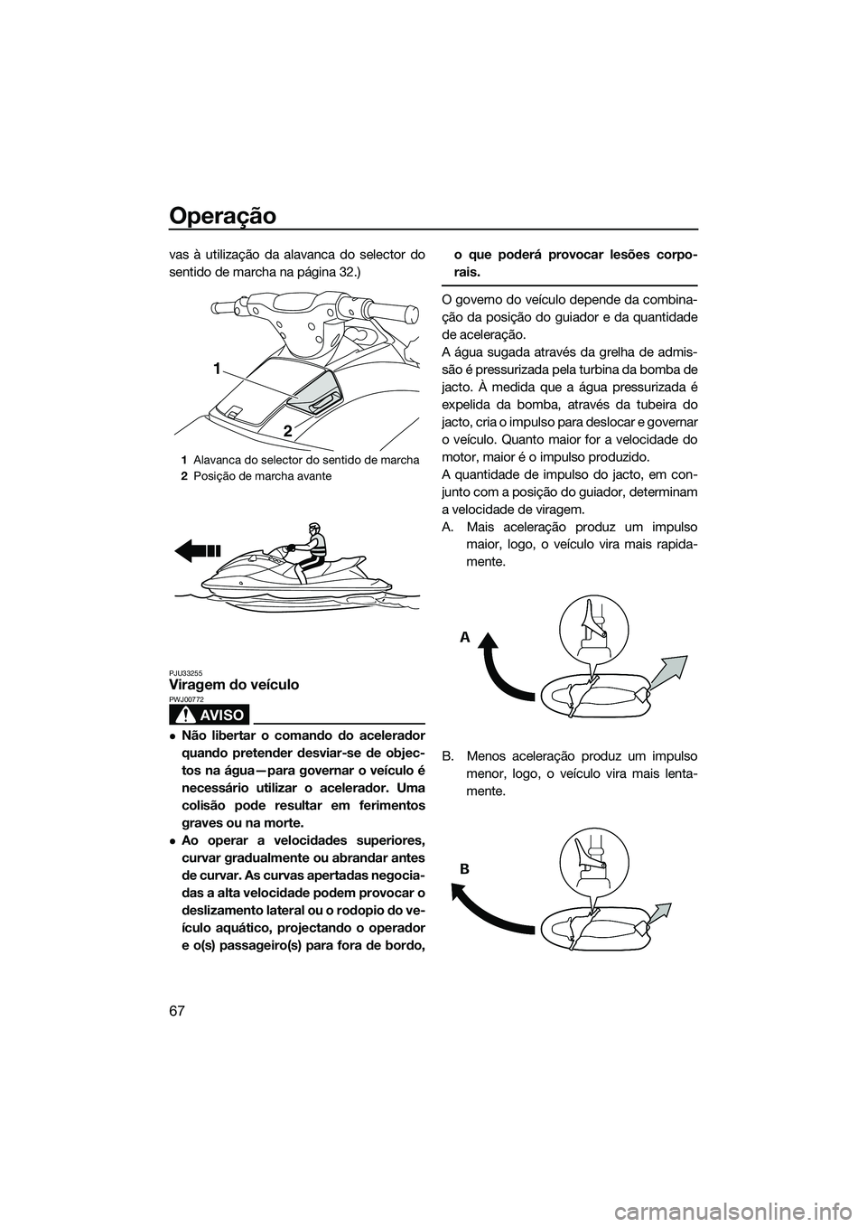 YAMAHA VX DELUXE 2014 Manual de utilização (in Portuguese) Operação
67
vas à utilização da alavanca do selector do
sentido de marcha na página 32.)
PJU33255Viragem do veículo
AVISO
PWJ00772
Não libertar o comando do acelerador
quando pretender desv YAMAHA VX DELUXE 2014 Manual de utilização (in Portuguese) Operação
67
vas à utilização da alavanca do selector do
sentido de marcha na página 32.)
PJU33255Viragem do veículo
AVISO
PWJ00772
Não libertar o comando do acelerador
quando pretender desv