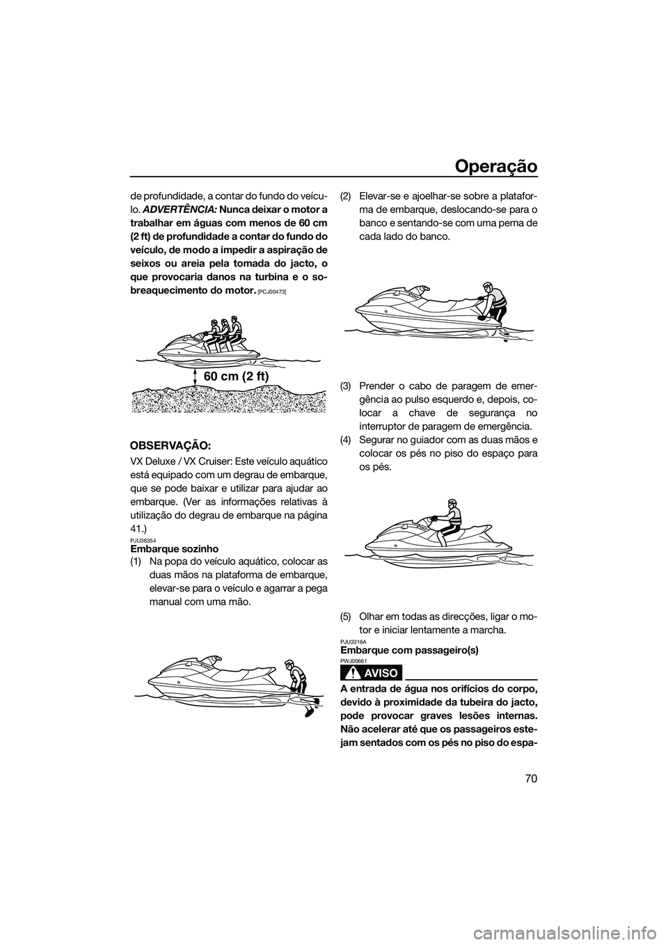 YAMAHA VX DELUXE 2014 Manual de utilização (in Portuguese) Operação
70
de profundidade, a contar do fundo do veícu-
lo. ADVERTÊNCIA: Nunca deixar o motor a
trabalhar em águas com menos de 60 cm
(2 ft) de profundidade a contar do fundo do
veículo, de mo YAMAHA VX DELUXE 2014 Manual de utilização (in Portuguese) Operação
70
de profundidade, a contar do fundo do veícu-
lo. ADVERTÊNCIA: Nunca deixar o motor a
trabalhar em águas com menos de 60 cm
(2 ft) de profundidade a contar do fundo do
veículo, de mo