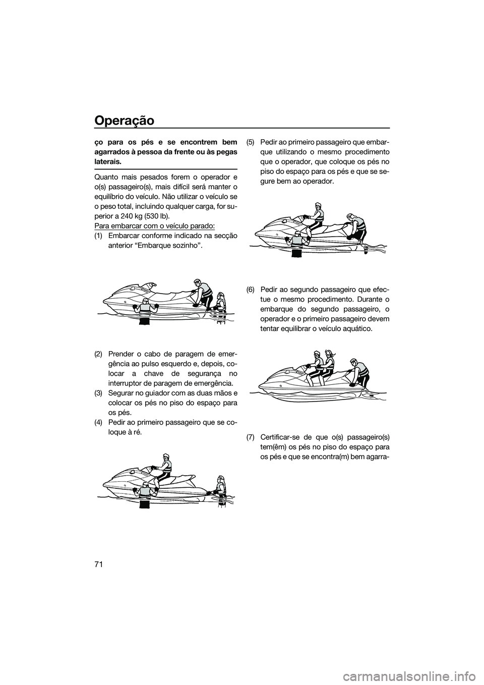 YAMAHA VX DELUXE 2014 Manual de utilização (in Portuguese) Operação
71
ço para os pés e se encontrem bem
agarrados à pessoa da frente ou às pegas
laterais.
Quanto mais pesados forem o operador e
o(s) passageiro(s), mais difícil será manter o
equilíbr YAMAHA VX DELUXE 2014 Manual de utilização (in Portuguese) Operação
71
ço para os pés e se encontrem bem
agarrados à pessoa da frente ou às pegas
laterais.
Quanto mais pesados forem o operador e
o(s) passageiro(s), mais difícil será manter o
equilíbr