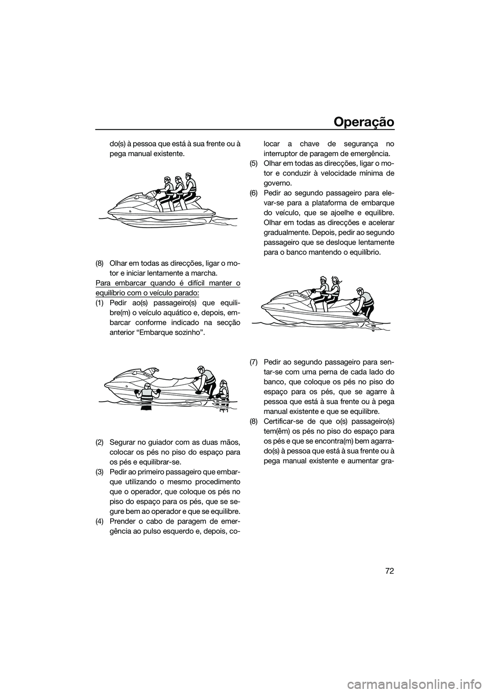 YAMAHA VX DELUXE 2014 Manual de utilização (in Portuguese) Operação
72
do(s) à pessoa que está à sua frente ou à
pega manual existente.
(8) Olhar em todas as direcções, ligar o mo- tor e iniciar lentamente a marcha.
Para embarcar quando é difícil ma YAMAHA VX DELUXE 2014 Manual de utilização (in Portuguese) Operação
72
do(s) à pessoa que está à sua frente ou à
pega manual existente.
(8) Olhar em todas as direcções, ligar o mo- tor e iniciar lentamente a marcha.
Para embarcar quando é difícil ma