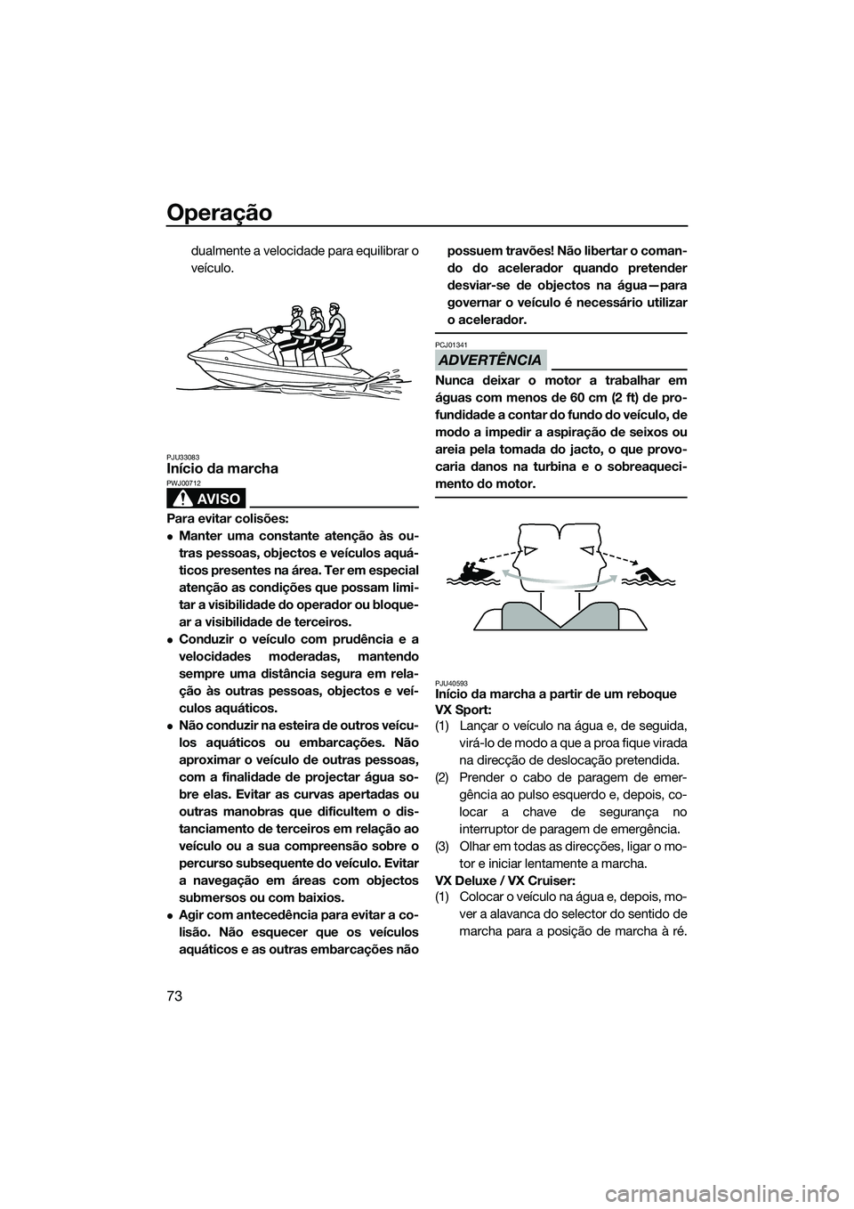 YAMAHA VX DELUXE 2014 Manual de utilização (in Portuguese) Operação
73
dualmente a velocidade para equilibrar o
veículo.
PJU33083Início da marcha
AVISO
PWJ00712
Para evitar colisões:
Manter uma constante atenção às ou-
tras pessoas, objectos e veí YAMAHA VX DELUXE 2014 Manual de utilização (in Portuguese) Operação
73
dualmente a velocidade para equilibrar o
veículo.
PJU33083Início da marcha
AVISO
PWJ00712
Para evitar colisões:
Manter uma constante atenção às ou-
tras pessoas, objectos e veí