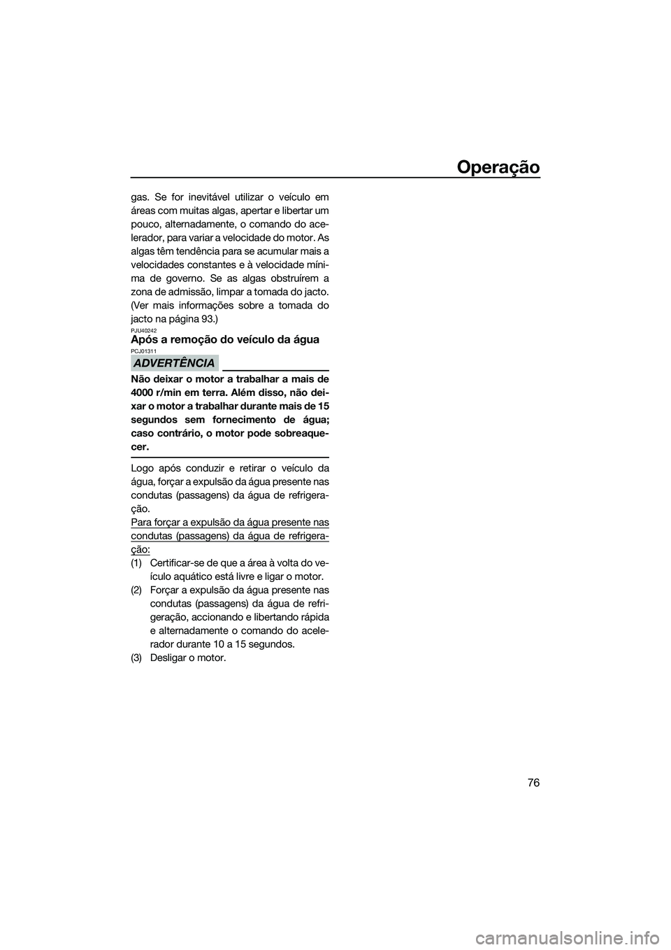 YAMAHA VX DELUXE 2014 Manual de utilização (in Portuguese) Operação
76
gas. Se for inevitável utilizar o veículo em
áreas com muitas algas, apertar e libertar um
pouco, alternadamente, o comando do ace-
lerador, para variar a velocidade do motor. As
alga YAMAHA VX DELUXE 2014 Manual de utilização (in Portuguese) Operação
76
gas. Se for inevitável utilizar o veículo em
áreas com muitas algas, apertar e libertar um
pouco, alternadamente, o comando do ace-
lerador, para variar a velocidade do motor. As
alga