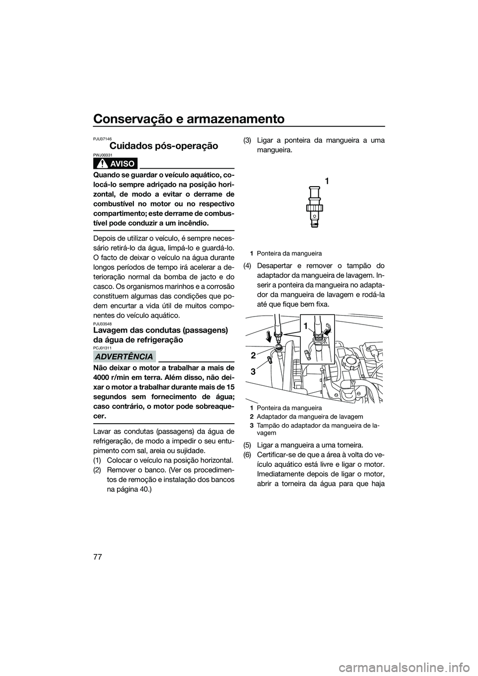 YAMAHA VX DELUXE 2014 Manual de utilização (in Portuguese) Conservação e armazenamento
77
PJU37146
Cuidados pós-operação
AVISO
PWJ00331
Quando se guardar o veículo aquático, co-
locá-lo sempre adriçado na posição hori-
zontal, de modo a evitar o de YAMAHA VX DELUXE 2014 Manual de utilização (in Portuguese) Conservação e armazenamento
77
PJU37146
Cuidados pós-operação
AVISO
PWJ00331
Quando se guardar o veículo aquático, co-
locá-lo sempre adriçado na posição hori-
zontal, de modo a evitar o de