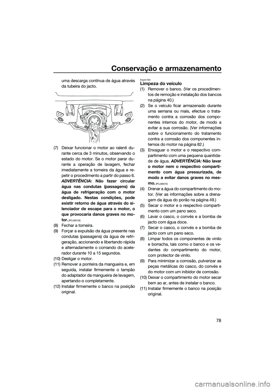 YAMAHA VX DELUXE 2014 Manual de utilização (in Portuguese) Conservação e armazenamento
78
uma descarga contínua de água através
da tubeira do jacto.
(7) Deixar funcionar o motor ao ralenti du- rante cerca de 3 minutos, observando o
estado do motor. Se o YAMAHA VX DELUXE 2014 Manual de utilização (in Portuguese) Conservação e armazenamento
78
uma descarga contínua de água através
da tubeira do jacto.
(7) Deixar funcionar o motor ao ralenti du- rante cerca de 3 minutos, observando o
estado do motor. Se o