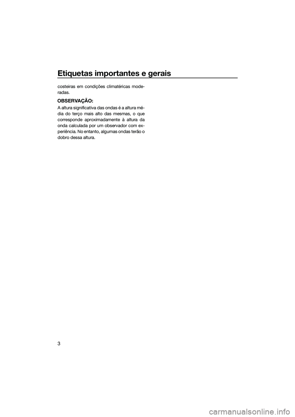 YAMAHA VX SPORT 2014  Manual de utilização (in Portuguese) Etiquetas importantes e gerais
3
costeiras em condições climatéricas mode-
radas.
OBSERVAÇÃO:
A altura significativa das ondas é a altura mé-
dia do terço mais alto das mesmas, o que
correspon