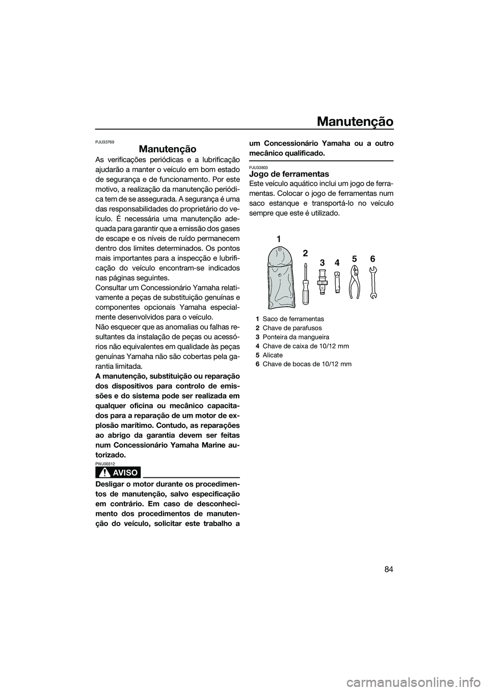 YAMAHA VX DELUXE 2014 Manual de utilização (in Portuguese) Manutenção
84
PJU33769
Manutenção
As verificações periódicas e a lubrificação
ajudarão a manter o veículo em bom estado
de segurança e de funcionamento. Por este
motivo, a realização da YAMAHA VX DELUXE 2014 Manual de utilização (in Portuguese) Manutenção
84
PJU33769
Manutenção
As verificações periódicas e a lubrificação
ajudarão a manter o veículo em bom estado
de segurança e de funcionamento. Por este
motivo, a realização da
