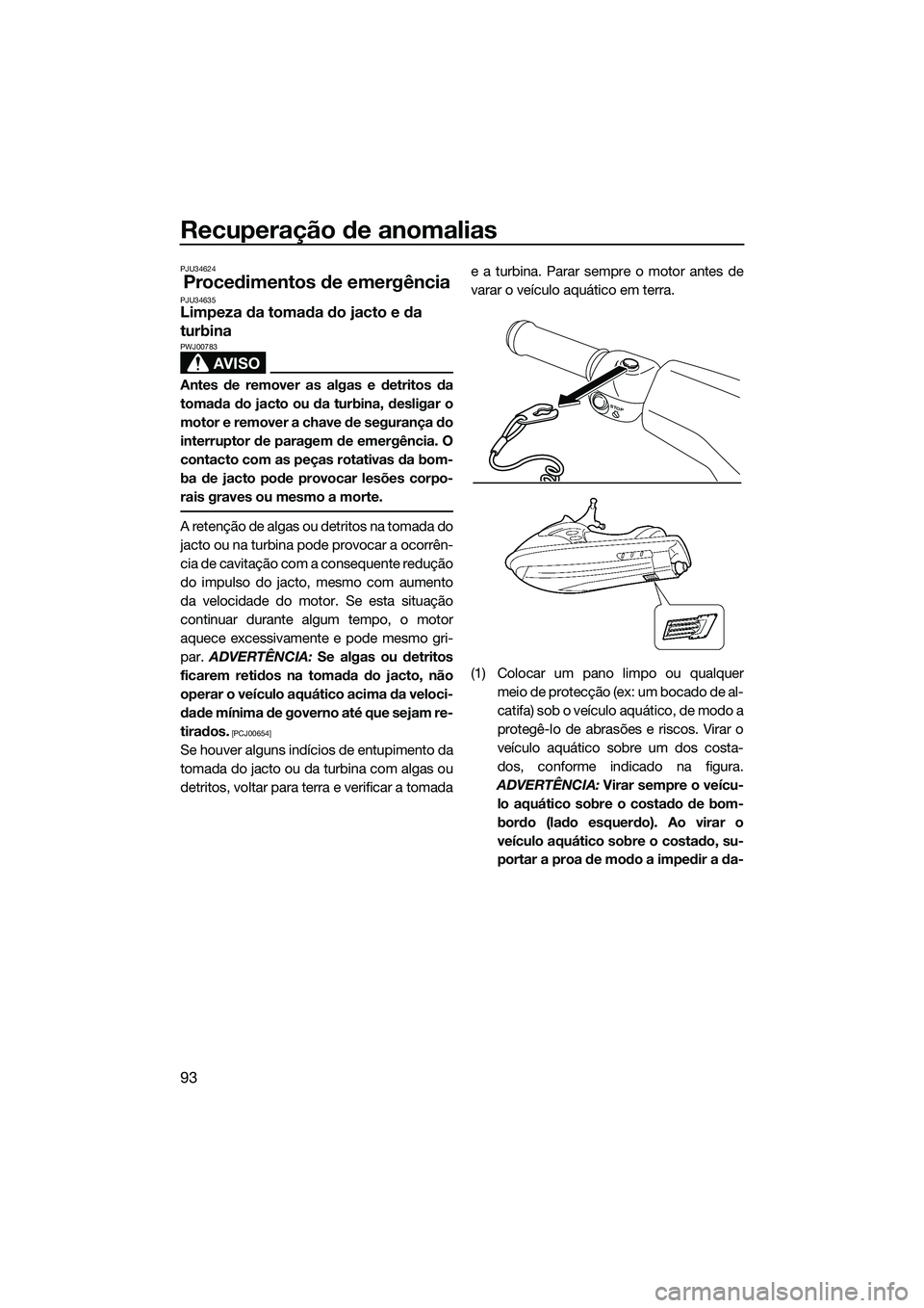 YAMAHA VX DELUXE 2014 Manual de utilização (in Portuguese) Recuperação de anomalias
93
PJU34624
Procedimentos de emergênciaPJU34635Limpeza da tomada do jacto e da
turbina
AVISO
PWJ00783
Antes de remover as algas e detritos da
tomada do jacto ou da turbina YAMAHA VX DELUXE 2014 Manual de utilização (in Portuguese) Recuperação de anomalias
93
PJU34624
Procedimentos de emergênciaPJU34635Limpeza da tomada do jacto e da
turbina
AVISO
PWJ00783
Antes de remover as algas e detritos da
tomada do jacto ou da turbina