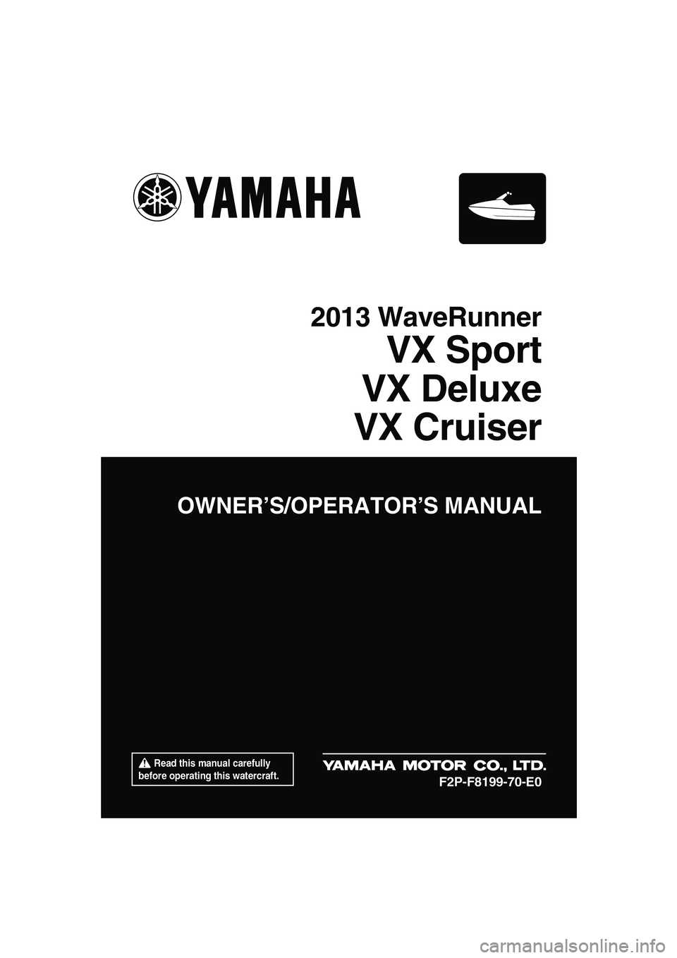 YAMAHA VX SPORT 2013  Owners Manual  Read this manual carefully 
before operating this watercraft.
OWNER’S/OPERATOR’S MANUAL
2013 WaveRunner
VX Sport
VX Deluxe
VX Cruiser
F2P-F8199-70-E0
UF2P70E0.book  Page 1  Tuesday, July 31, 2012