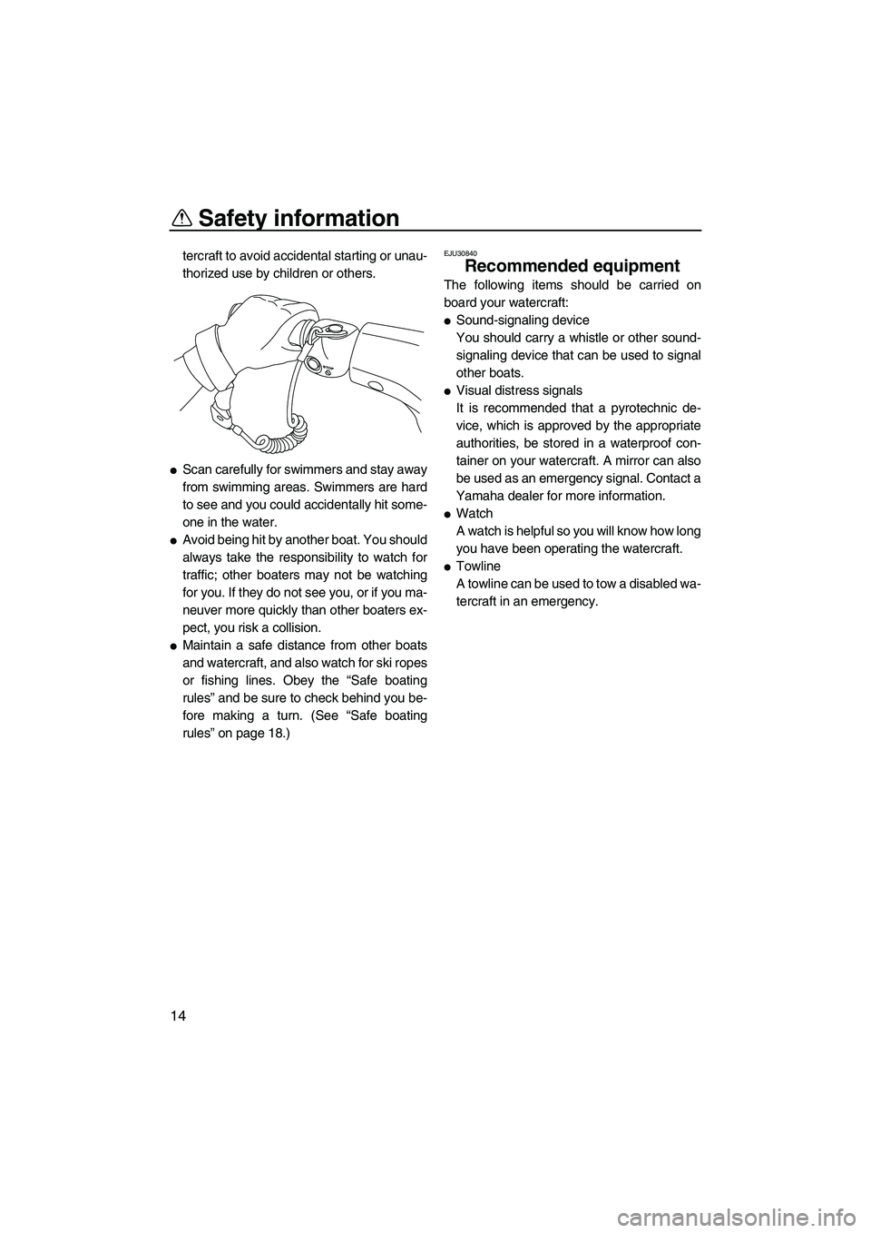 YAMAHA VX SPORT 2013 User Guide Safety information
14
tercraft to avoid accidental starting or unau-
thorized use by children or others.
●Scan carefully for swimmers and stay away
from swimming areas. Swimmers are hard
to see and 