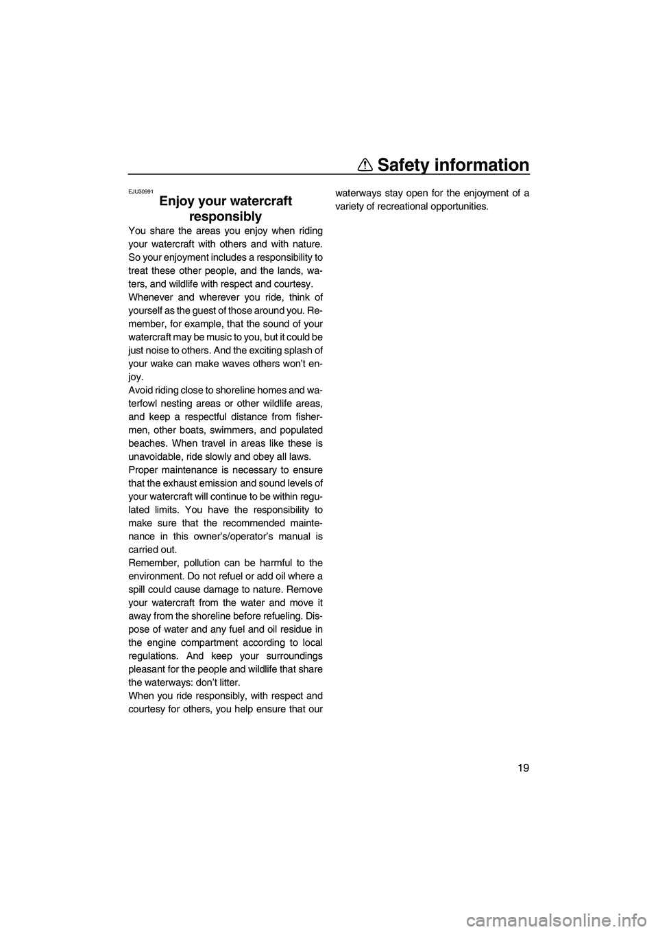 YAMAHA VX DELUXE 2013 Owners Manual Safety information
19
EJU30991
Enjoy your watercraft responsibly
You share the areas you enjoy when riding
your watercraft with others and with nature.
So your enjoyment includes a responsibility to
YAMAHA VX DELUXE 2013 Owners Manual Safety information
19
EJU30991
Enjoy your watercraft responsibly
You share the areas you enjoy when riding
your watercraft with others and with nature.
So your enjoyment includes a responsibility to