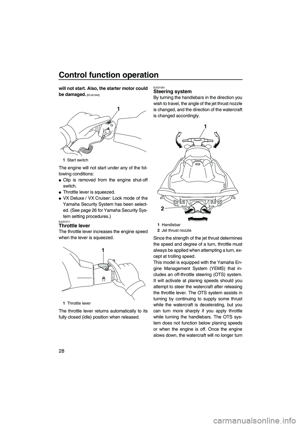 YAMAHA VX DELUXE 2013 Owners Guide Control function operation
28
will not start. Also, the starter motor could
be damaged.
 [ECJ01040]
The engine will not start under any of the fol-
lowing conditions:
●Clip is removed from the engin