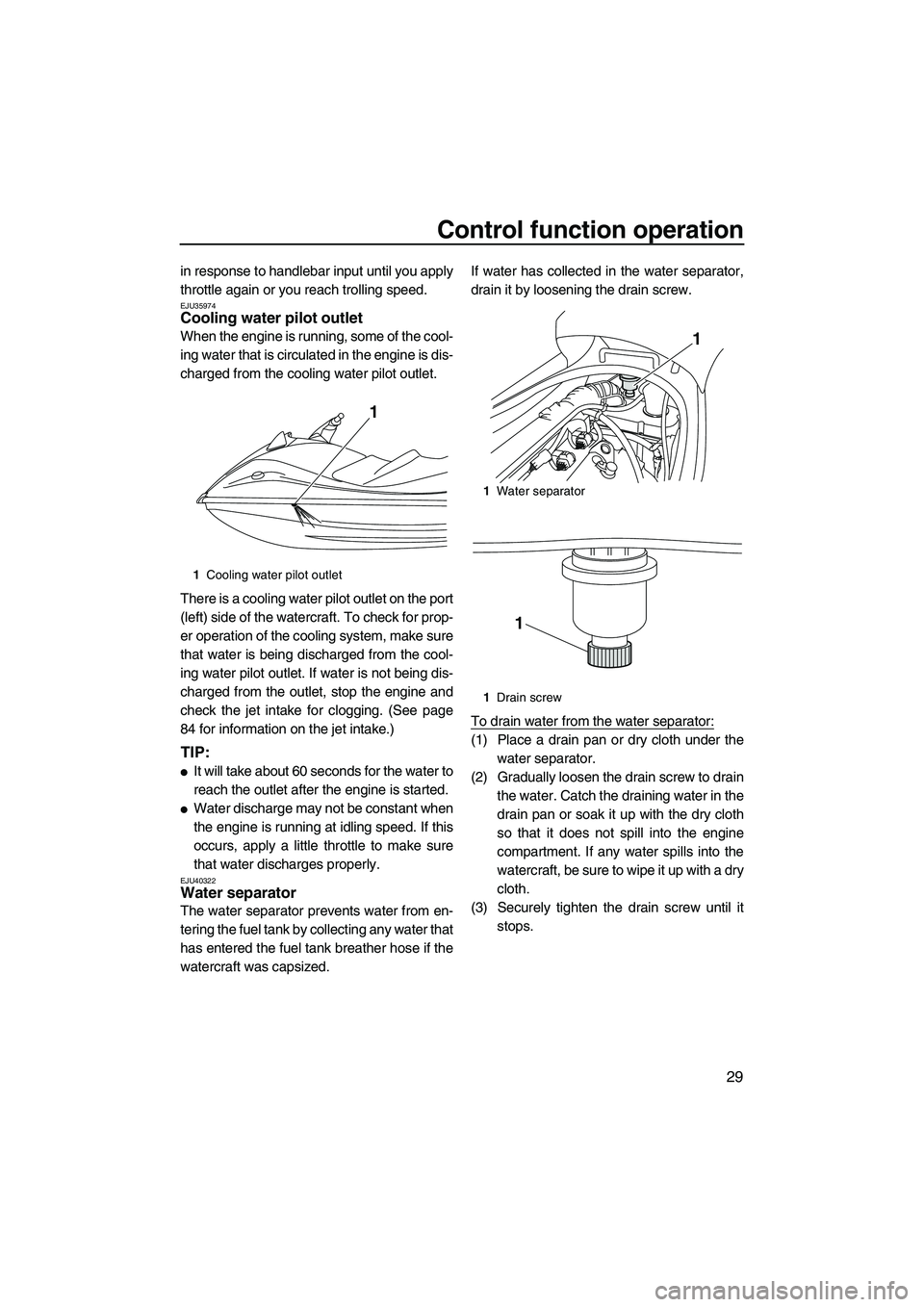 YAMAHA VX DELUXE 2013  Owners Manual Control function operation
29
in response to handlebar input until you apply
throttle again or you reach trolling speed.
EJU35974Cooling water pilot outlet 
When the engine is running, some of the coo