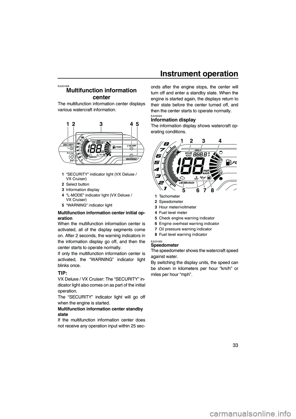 YAMAHA VX SPORT 2013  Owners Manual Instrument operation
33
EJU31458
Multifunction information center 
The multifunction information center displays
various watercraft information.
Multifunction information center initial op-
eration
Wh