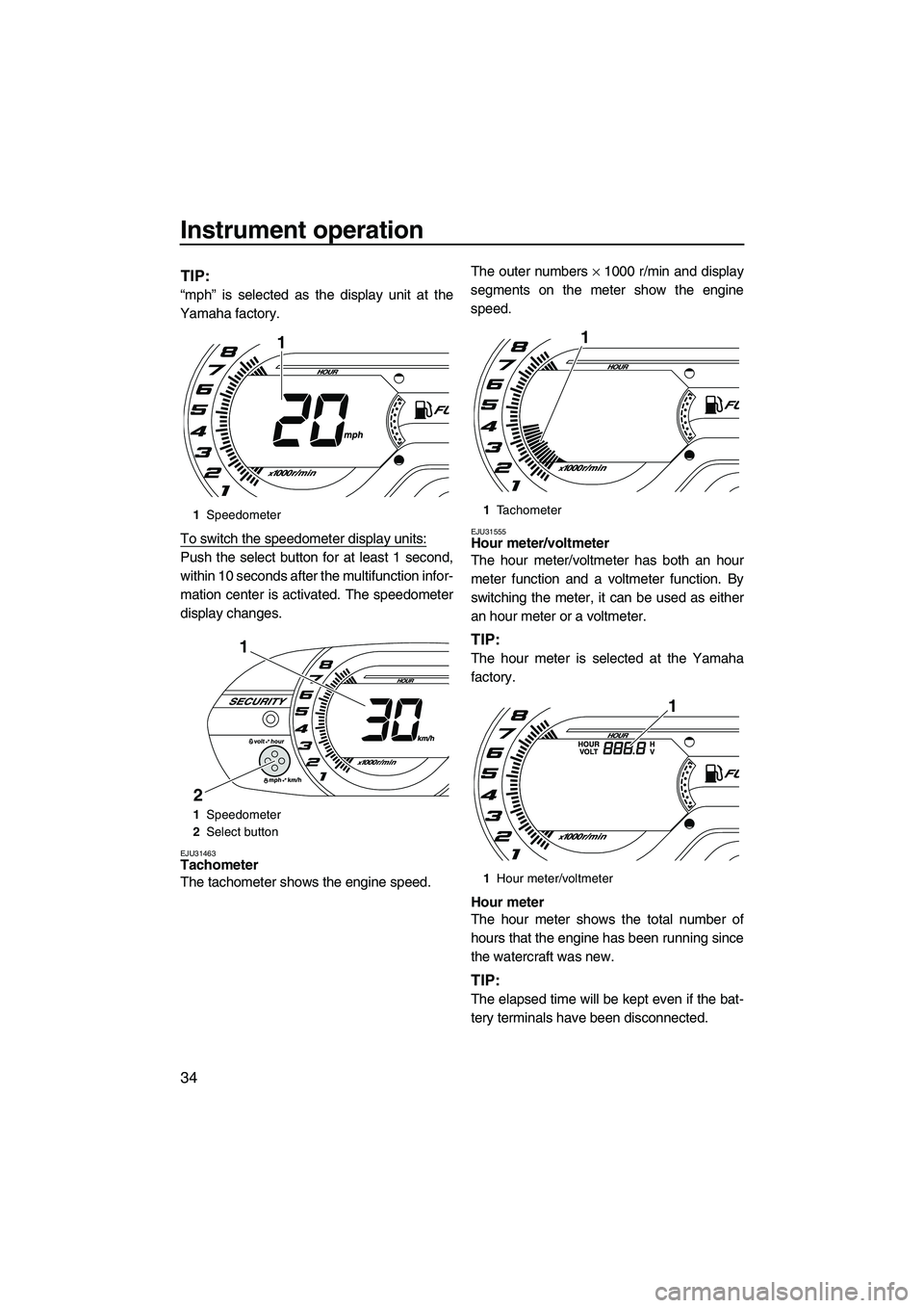 YAMAHA VX SPORT 2013  Owners Manual Instrument operation
34
TIP:
“mph” is selected as the display unit at the
Yamaha factory.
To switch the speedometer display units:
Push the select button for at least 1 second,
within 10 seconds a
