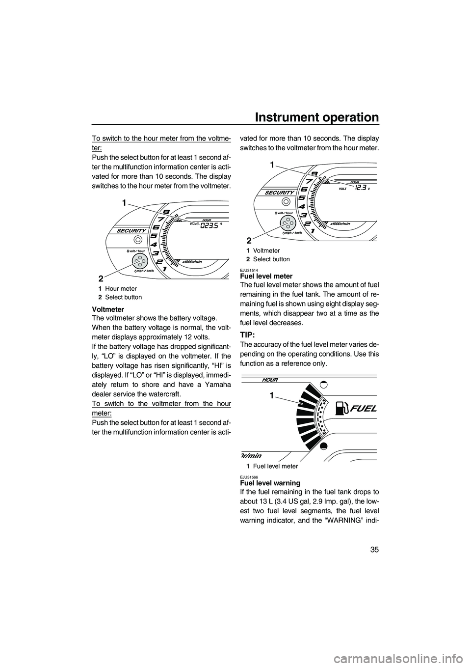 YAMAHA VX DELUXE 2013 Service Manual Instrument operation
35
To switch to the hour meter from the voltme-
ter:
Push the select button for at least 1 second af-
ter the multifunction information center is acti-
vated for more than 10 seco YAMAHA VX DELUXE 2013 Service Manual Instrument operation
35
To switch to the hour meter from the voltme-
ter:
Push the select button for at least 1 second af-
ter the multifunction information center is acti-
vated for more than 10 seco