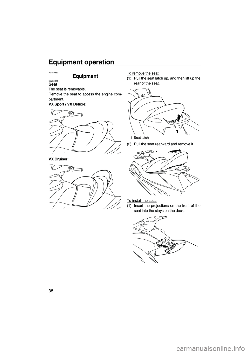 YAMAHA VX DELUXE 2013 Service Manual Equipment operation
38
EJU40333
Equipment EJU31036Seat
The seat is removable.
Remove the seat to access the engine com-
partment.
VX Sport / VX Deluxe:
VX Cruiser:To remove the seat:
(1) Pull the sea YAMAHA VX DELUXE 2013 Service Manual Equipment operation
38
EJU40333
Equipment EJU31036Seat
The seat is removable.
Remove the seat to access the engine com-
partment.
VX Sport / VX Deluxe:
VX Cruiser:To remove the seat:
(1) Pull the sea