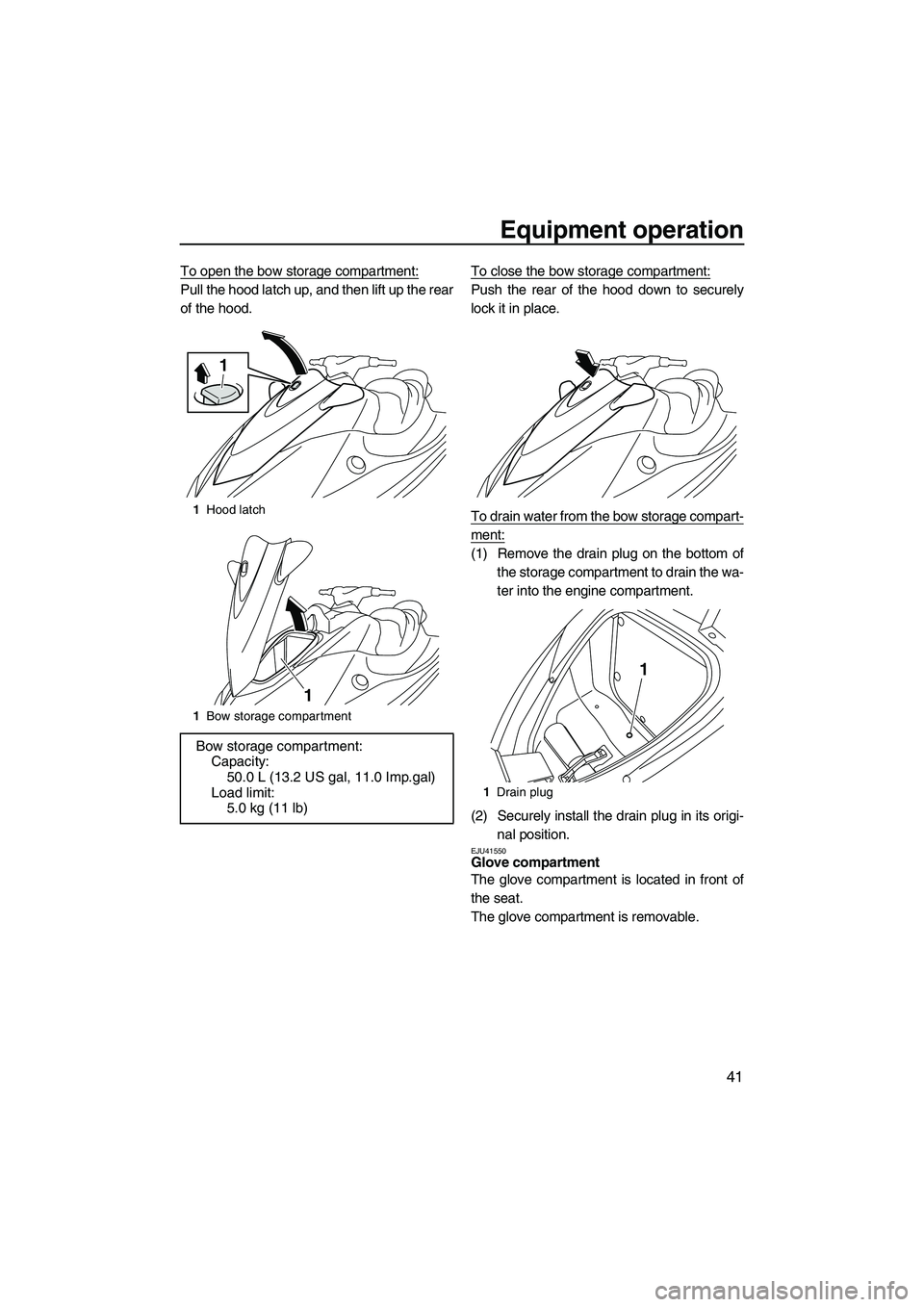YAMAHA VX DELUXE 2013 Service Manual Equipment operation
41
To open the bow storage compartment:
Pull the hood latch up, and then lift up the rear
of the hood.To close the bow storage compartment:Push the rear of the hood down to securel YAMAHA VX DELUXE 2013 Service Manual Equipment operation
41
To open the bow storage compartment:
Pull the hood latch up, and then lift up the rear
of the hood.To close the bow storage compartment:Push the rear of the hood down to securel