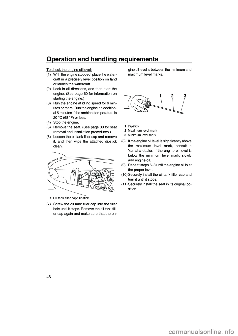 YAMAHA VX DELUXE 2013 Workshop Manual Operation and handling requirements
46
To check the engine oil level:
(1) With the engine stopped, place the water-craft in a precisely level position on land
or launch the watercraft.
(2) Look in all YAMAHA VX DELUXE 2013 Workshop Manual Operation and handling requirements
46
To check the engine oil level:
(1) With the engine stopped, place the water-craft in a precisely level position on land
or launch the watercraft.
(2) Look in all