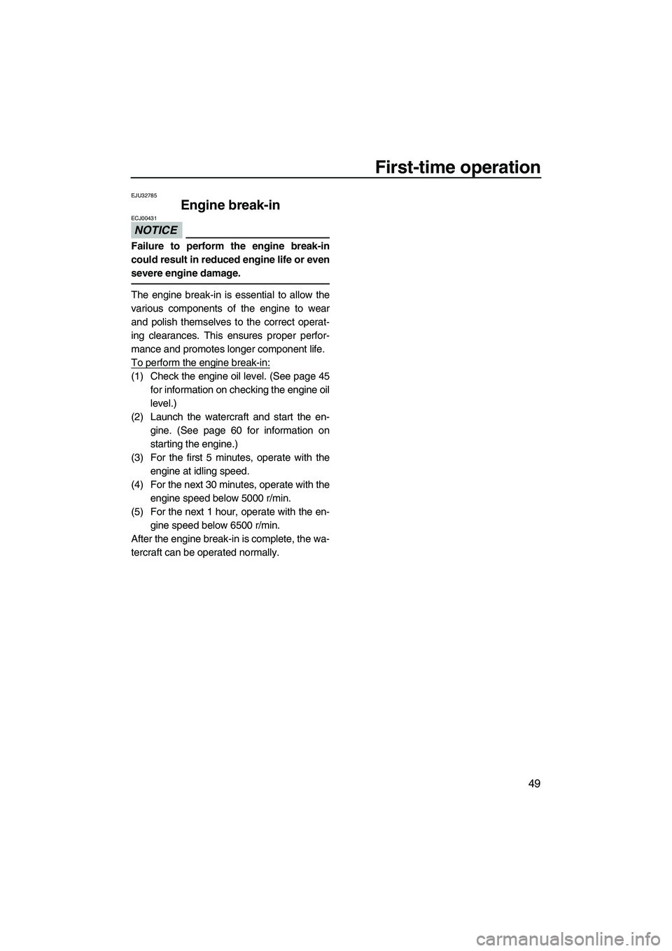 YAMAHA VX DELUXE 2013 Workshop Manual First-time operation
49
EJU32785
Engine break-in
NOTICE
ECJ00431
Failure to perform the engine break-in
could result in reduced engine life or even
severe engine damage.
The engine break-in is essent YAMAHA VX DELUXE 2013 Workshop Manual First-time operation
49
EJU32785
Engine break-in
NOTICE
ECJ00431
Failure to perform the engine break-in
could result in reduced engine life or even
severe engine damage.
The engine break-in is essent