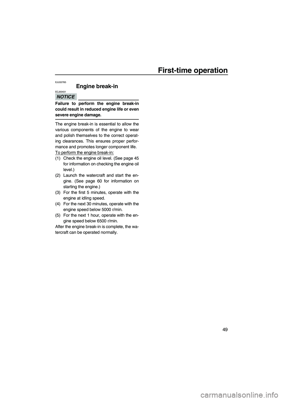 YAMAHA VX DELUXE 2013  Owners Manual First-time operation
49
EJU32785
Engine break-in 
NOTICE
ECJ00431
Failure to perform the engine break-in
could result in reduced engine life or even
severe engine damage.
The engine break-in is essent