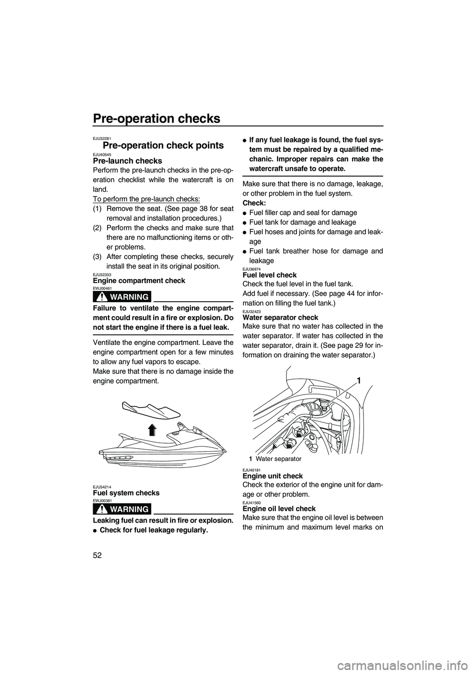 YAMAHA VX DELUXE 2013 Workshop Manual Pre-operation checks
52
EJU32281
Pre-operation check points EJU40545Pre-launch checks
Perform the pre-launch checks in the pre-op-
eration checklist while the watercraft is on
land.
To perform the pr YAMAHA VX DELUXE 2013 Workshop Manual Pre-operation checks
52
EJU32281
Pre-operation check points EJU40545Pre-launch checks
Perform the pre-launch checks in the pre-op-
eration checklist while the watercraft is on
land.
To perform the pr