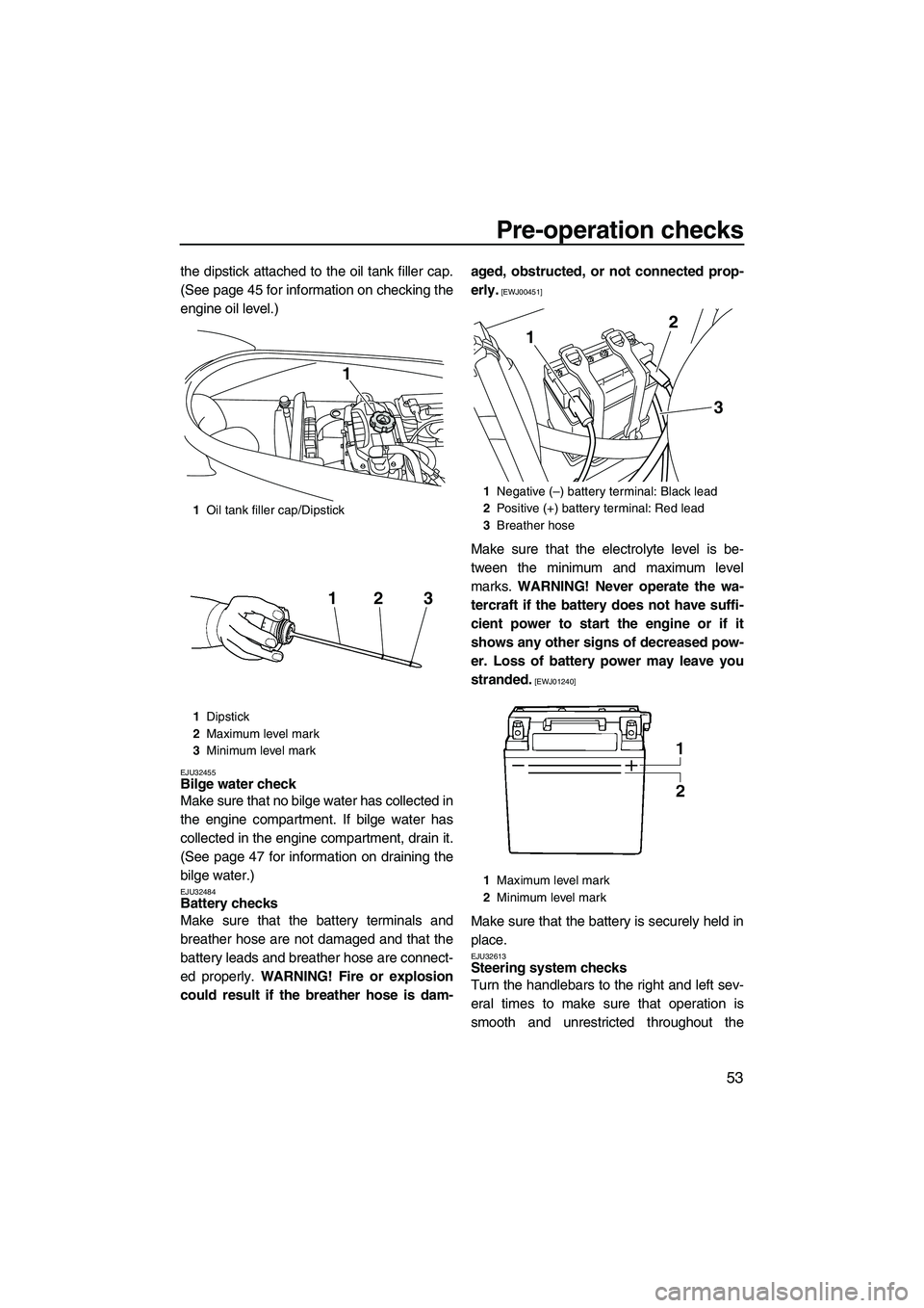 YAMAHA VX DELUXE 2013 Workshop Manual Pre-operation checks
53
the dipstick attached to the oil tank filler cap.
(See page 45 for information on checking the
engine oil level.)
EJU32455Bilge water check
Make sure that no bilge water has c YAMAHA VX DELUXE 2013 Workshop Manual Pre-operation checks
53
the dipstick attached to the oil tank filler cap.
(See page 45 for information on checking the
engine oil level.)
EJU32455Bilge water check
Make sure that no bilge water has c