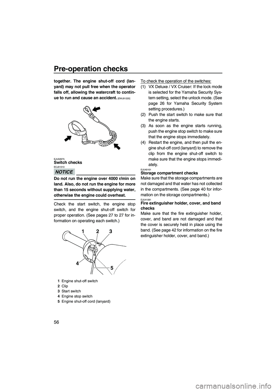 YAMAHA VX DELUXE 2013 Repair Manual Pre-operation checks
56
together. The engine shut-off cord (lan-
yard) may not pull free when the operator
falls off, allowing the watercraft to contin-
ue to run and cause an accident.
 [EWJ01220]
EJ