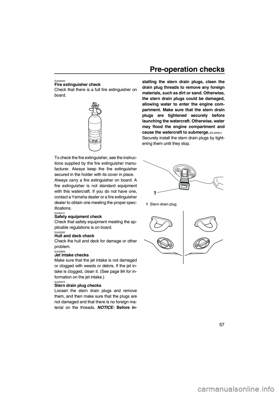 YAMAHA VX DELUXE 2013 Repair Manual Pre-operation checks
57
EJU32543Fire extinguisher check
Check that there is a full fire extinguisher on
board.
To check the fire extinguisher, see the instruc-
tions supplied by the fire extinguisher YAMAHA VX DELUXE 2013 Repair Manual Pre-operation checks
57
EJU32543Fire extinguisher check
Check that there is a full fire extinguisher on
board.
To check the fire extinguisher, see the instruc-
tions supplied by the fire extinguisher