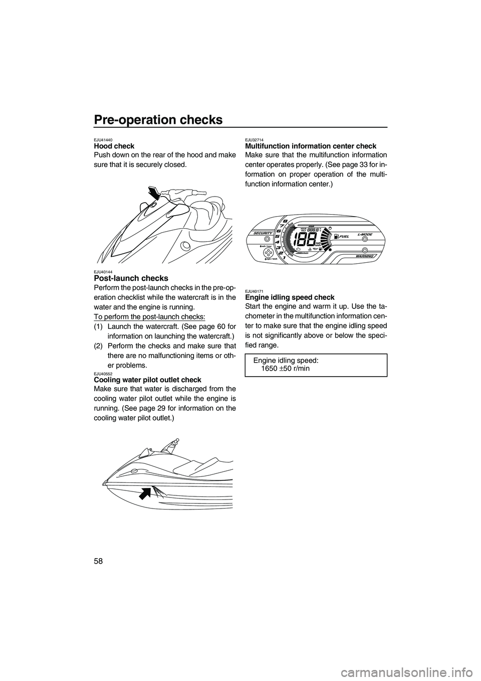 YAMAHA VX SPORT 2013  Owners Manual Pre-operation checks
58
EJU41440Hood check 
Push down on the rear of the hood and make
sure that it is securely closed.
EJU40144Post-launch checks 
Perform the post-launch checks in the pre-op-
eratio