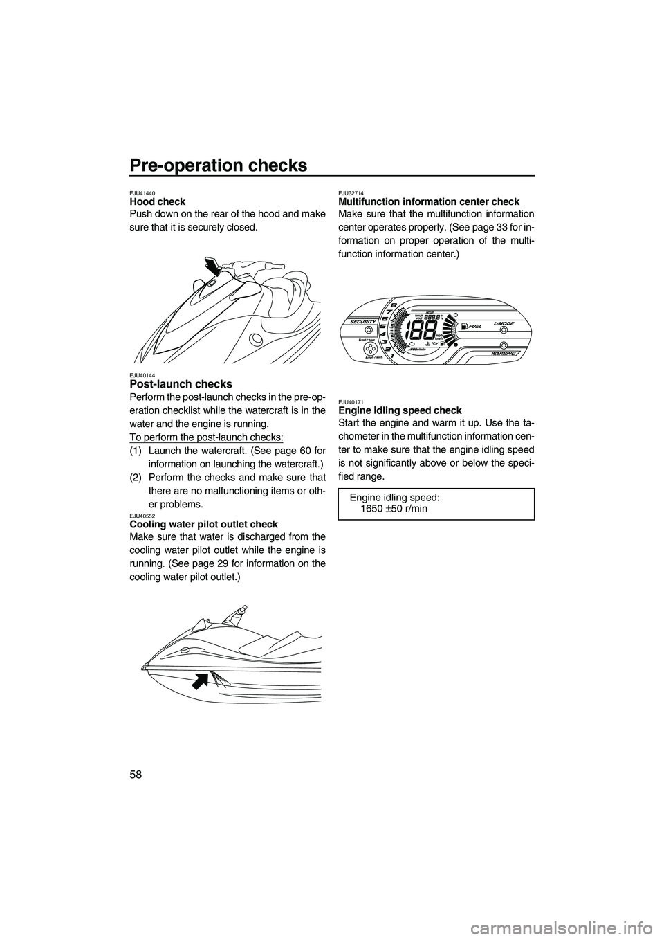 YAMAHA VX DELUXE 2013 Repair Manual Pre-operation checks
58
EJU41440Hood check
Push down on the rear of the hood and make
sure that it is securely closed.
EJU40144Post-launch checks
Perform the post-launch checks in the pre-op-
eratio YAMAHA VX DELUXE 2013 Repair Manual Pre-operation checks
58
EJU41440Hood check
Push down on the rear of the hood and make
sure that it is securely closed.
EJU40144Post-launch checks
Perform the post-launch checks in the pre-op-
eratio