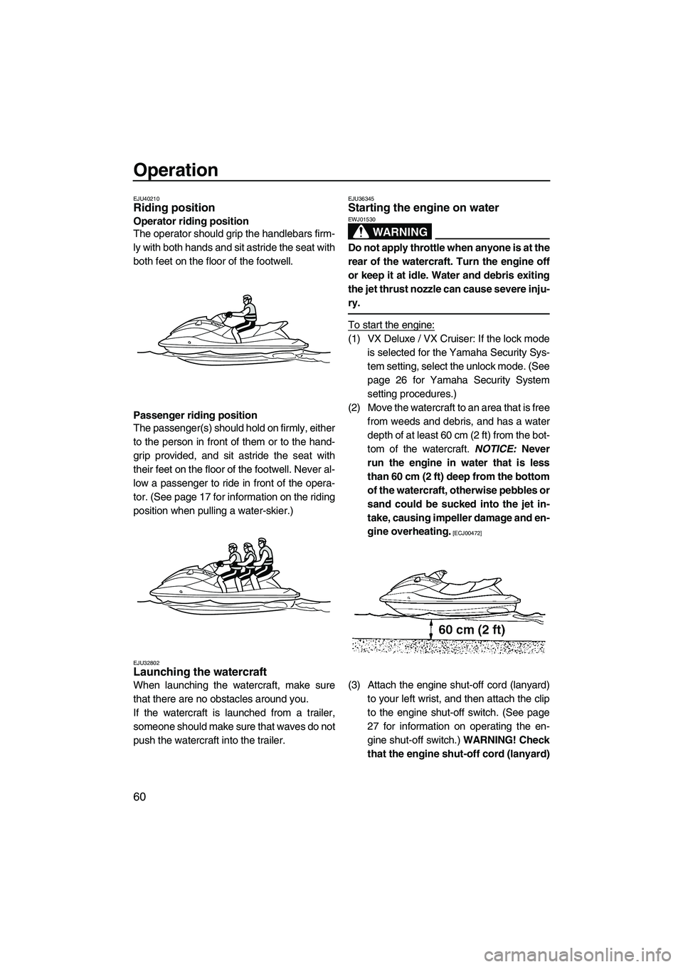 YAMAHA VX DELUXE 2013 Repair Manual Operation
60
EJU40210Riding position
Operator riding position
The operator should grip the handlebars firm-
ly with both hands and sit astride the seat with
both feet on the floor of the footwell.
Pa YAMAHA VX DELUXE 2013 Repair Manual Operation
60
EJU40210Riding position
Operator riding position
The operator should grip the handlebars firm-
ly with both hands and sit astride the seat with
both feet on the floor of the footwell.
Pa
