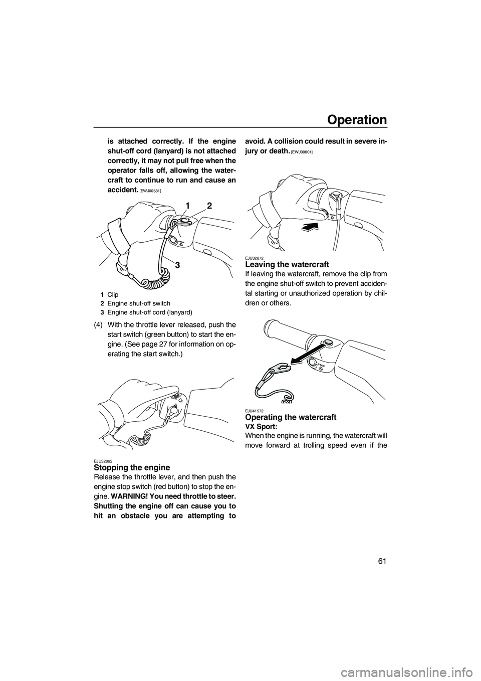 YAMAHA VX DELUXE 2013 Repair Manual Operation
61
is attached correctly. If the engine
shut-off cord (lanyard) is not attached
correctly, it may not pull free when the
operator falls off, allowing the water-
craft to continue to run and YAMAHA VX DELUXE 2013 Repair Manual Operation
61
is attached correctly. If the engine
shut-off cord (lanyard) is not attached
correctly, it may not pull free when the
operator falls off, allowing the water-
craft to continue to run and