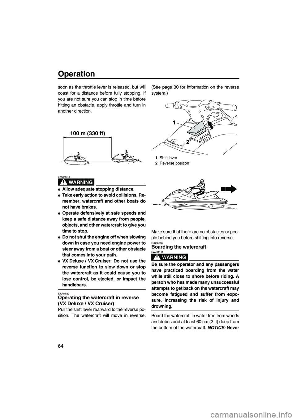 YAMAHA VX DELUXE 2013  Owners Manual Operation
64
soon as the throttle lever is released, but will
coast for a distance before fully stopping. If
you are not sure you can stop in time before
hitting an obstacle, apply throttle and turn i