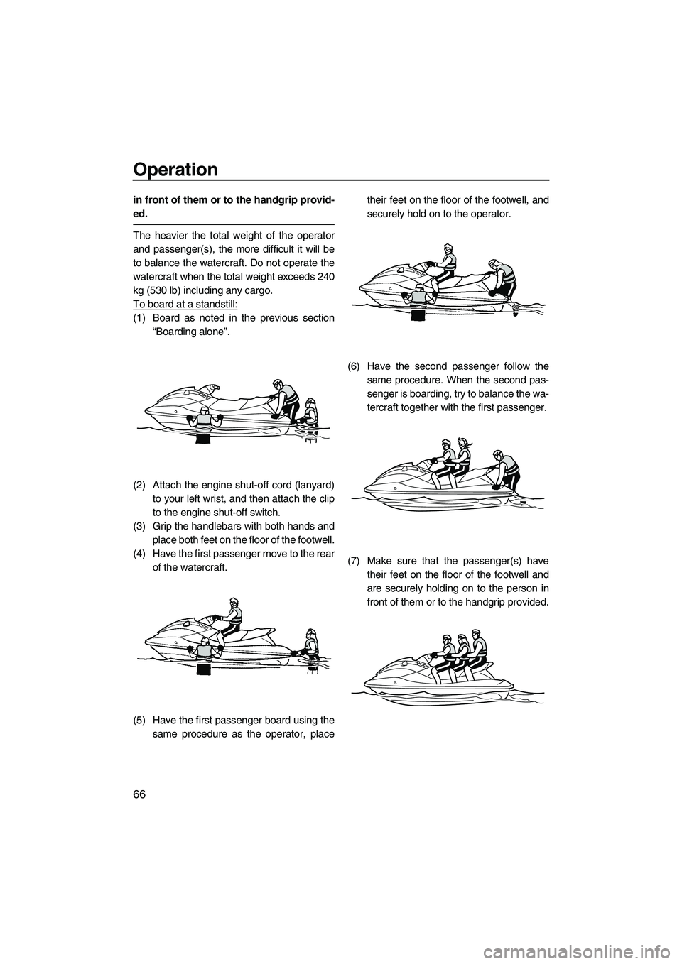 YAMAHA VX SPORT 2013  Owners Manual Operation
66
in front of them or to the handgrip provid-
ed.
The heavier the total weight of the operator
and passenger(s), the more difficult it will be
to balance the watercraft. Do not operate the
