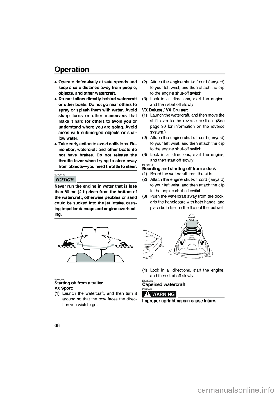 YAMAHA VX SPORT 2013  Owners Manual Operation
68
●Operate defensively at safe speeds and
keep a safe distance away from people,
objects, and other watercraft.
●Do not follow directly behind watercraft
or other boats. Do not go near 