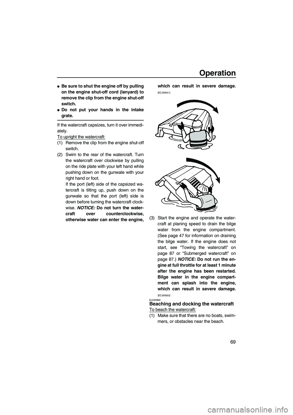 YAMAHA VX DELUXE 2013  Owners Manual Operation
69
●Be sure to shut the engine off by pulling
on the engine shut-off cord (lanyard) to
remove the clip from the engine shut-off
switch.
●Do not put your hands in the intake
grate.
If the