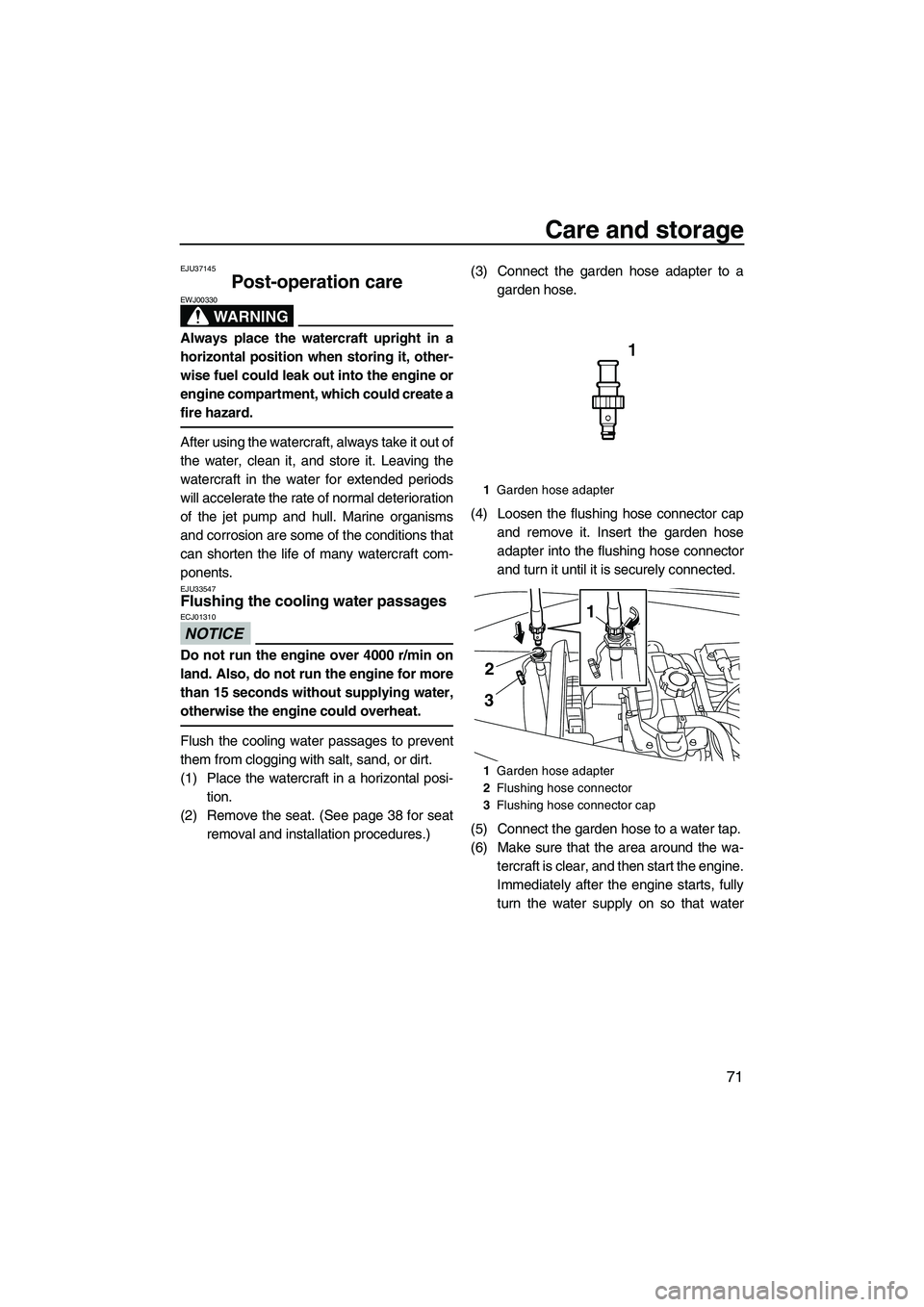 YAMAHA VX SPORT 2013  Owners Manual Care and storage
71
EJU37145
Post-operation care 
WARNING
EWJ00330
Always place the watercraft upright in a
horizontal position when storing it, other-
wise fuel could leak out into the engine or
engi