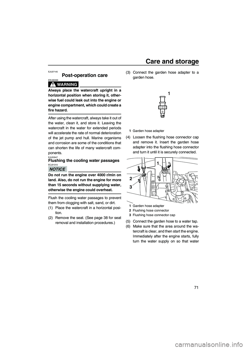 YAMAHA VX DELUXE 2013  Owners Manual Care and storage
71
EJU37145
Post-operation care 
WARNING
EWJ00330
Always place the watercraft upright in a
horizontal position when storing it, other-
wise fuel could leak out into the engine or
engi