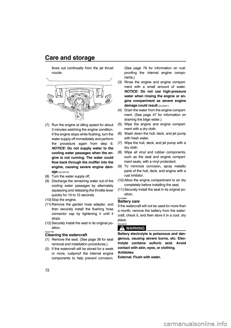 YAMAHA VX SPORT 2013  Owners Manual Care and storage
72
flows out continually from the jet thrust
nozzle.
(7) Run the engine at idling speed for about 3 minutes watching the engine condition.
If the engine stops while flushing, turn the