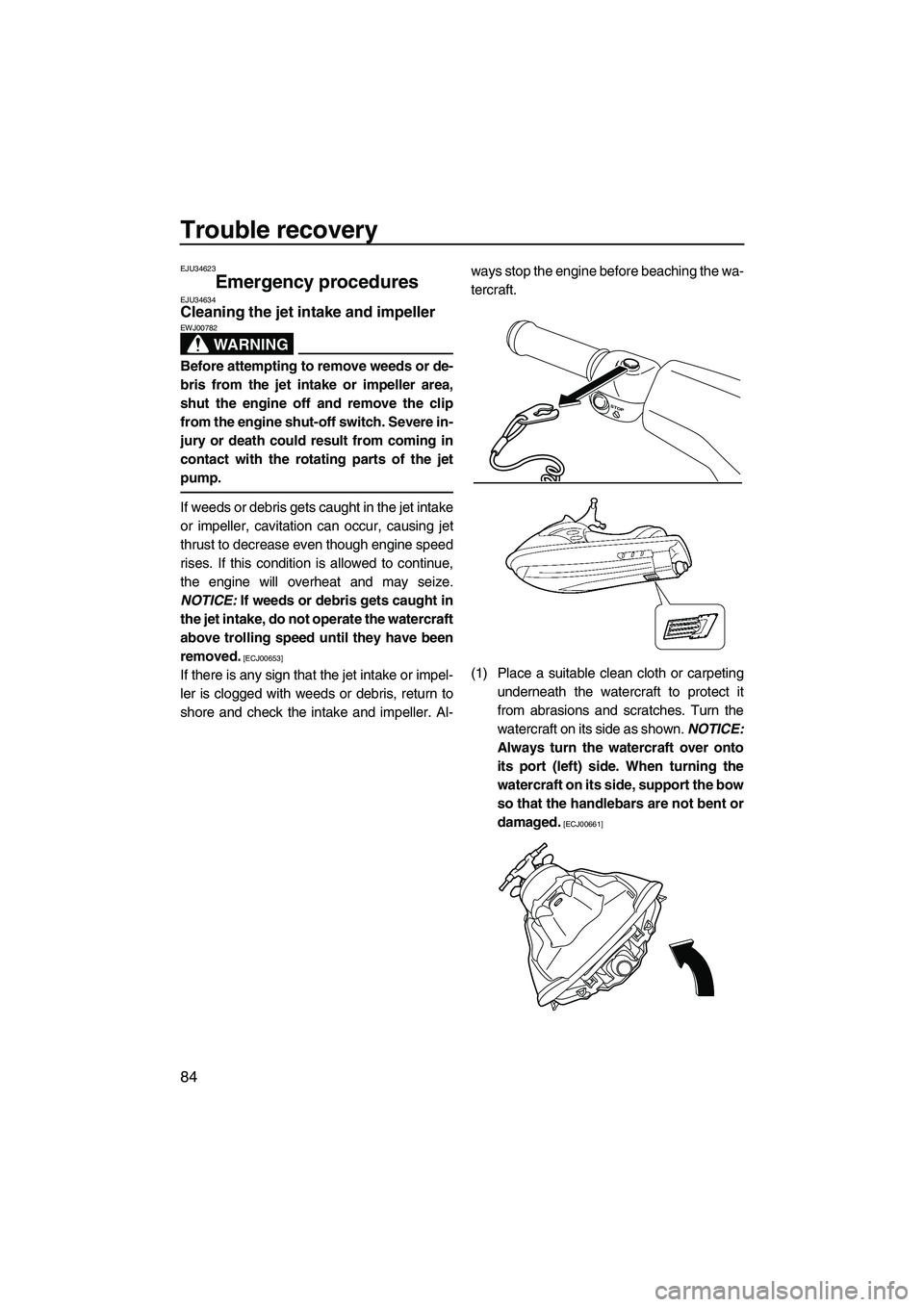 YAMAHA VX DELUXE 2013  Owners Manual Trouble recovery
84
EJU34623
Emergency procedures EJU34634Cleaning the jet intake and impeller 
WARNING
EWJ00782
Before attempting to remove weeds or de-
bris from the jet intake or impeller area,
shu