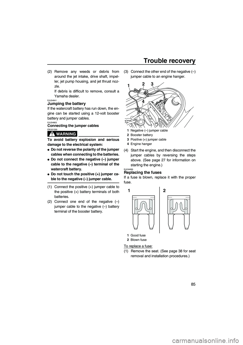 YAMAHA VX DELUXE 2013 Owners Manual Trouble recovery
85
(2) Remove any weeds or debris fromaround the jet intake, drive shaft, impel-
ler, jet pump housing, and jet thrust noz-
zle.
If debris is difficult to remove, consult a
Yamaha dea YAMAHA VX DELUXE 2013 Owners Manual Trouble recovery
85
(2) Remove any weeds or debris fromaround the jet intake, drive shaft, impel-
ler, jet pump housing, and jet thrust noz-
zle.
If debris is difficult to remove, consult a
Yamaha dea