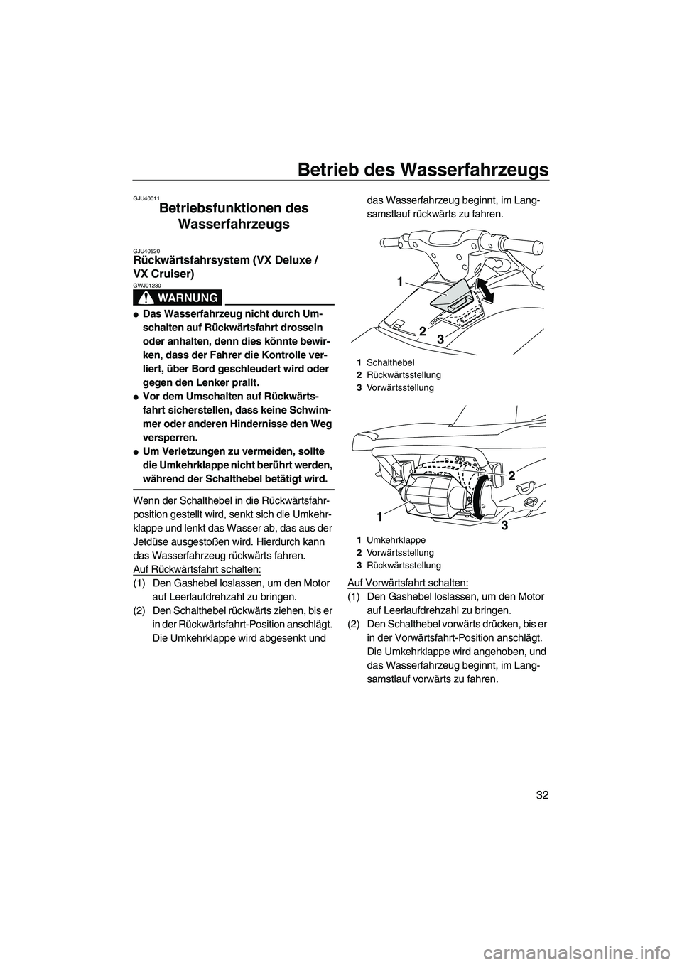 YAMAHA VX DELUXE 2013 Betriebsanleitungen (in German) Betrieb des Wasserfahrzeugs
32
GJU40011
Betriebsfunktionen des Wasserfahrzeugs
GJU40520Rückwärtsfahrsystem (VX Deluxe /
VX Cruiser)
WARNUNG
GWJ01230
●Das Wasserfahrzeug nicht durch Um-
schalten YAMAHA VX DELUXE 2013 Betriebsanleitungen (in German) Betrieb des Wasserfahrzeugs
32
GJU40011
Betriebsfunktionen des Wasserfahrzeugs
GJU40520Rückwärtsfahrsystem (VX Deluxe /
VX Cruiser)
WARNUNG
GWJ01230
●Das Wasserfahrzeug nicht durch Um-
schalten
