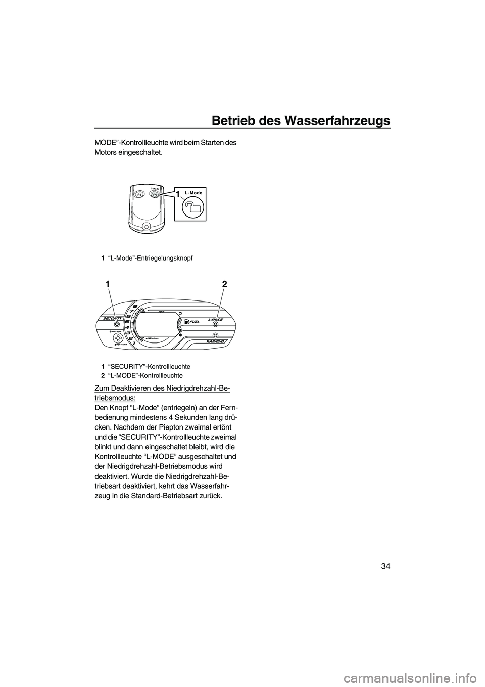 YAMAHA VX DELUXE 2013  Betriebsanleitungen (in German) Betrieb des Wasserfahrzeugs
34
MODE”-Kontrollleuchte wird beim Starten des 
Motors eingeschaltet.
Zum Deaktivieren des Niedrigdrehzahl-Be-
triebsmodus:
Den Knopf “L-Mode” (entriegeln) an der Fer