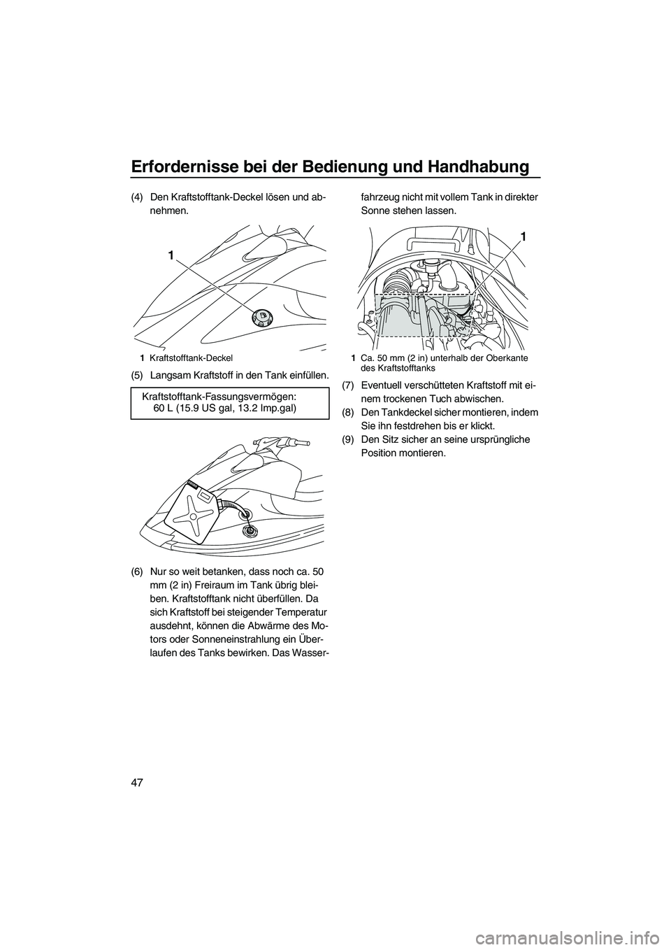 YAMAHA VX SPORT 2013  Betriebsanleitungen (in German) Erfordernisse bei der Bedienung und Handhabung
47
(4) Den Kraftstofftank-Deckel lösen und ab-nehmen.
(5) Langsam Kraftstoff in den Tank einfüllen.
(6) Nur so weit betanken, dass noch ca. 50  mm (2 i