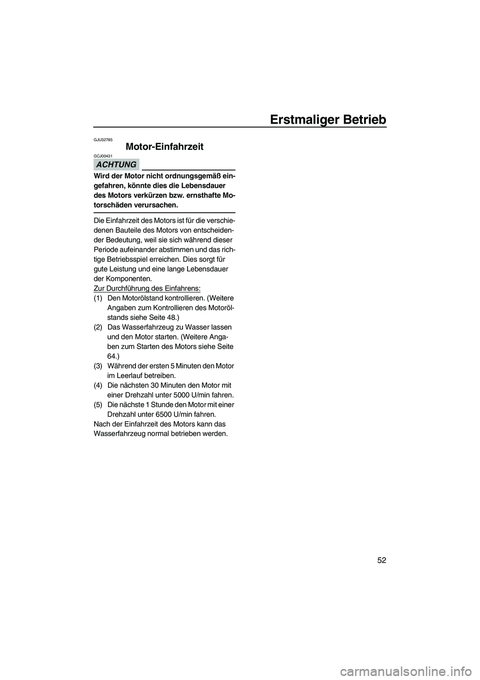 YAMAHA VX SPORT 2013  Betriebsanleitungen (in German) Erstmaliger Betrieb
52
GJU32785
Motor-Einfahrzeit 
ACHTUNG
GCJ00431
Wird der Motor nicht ordnungsgemäß ein-
gefahren, könnte dies die Lebensdauer 
des Motors verkürzen bzw. ernsthafte Mo-
torschä
