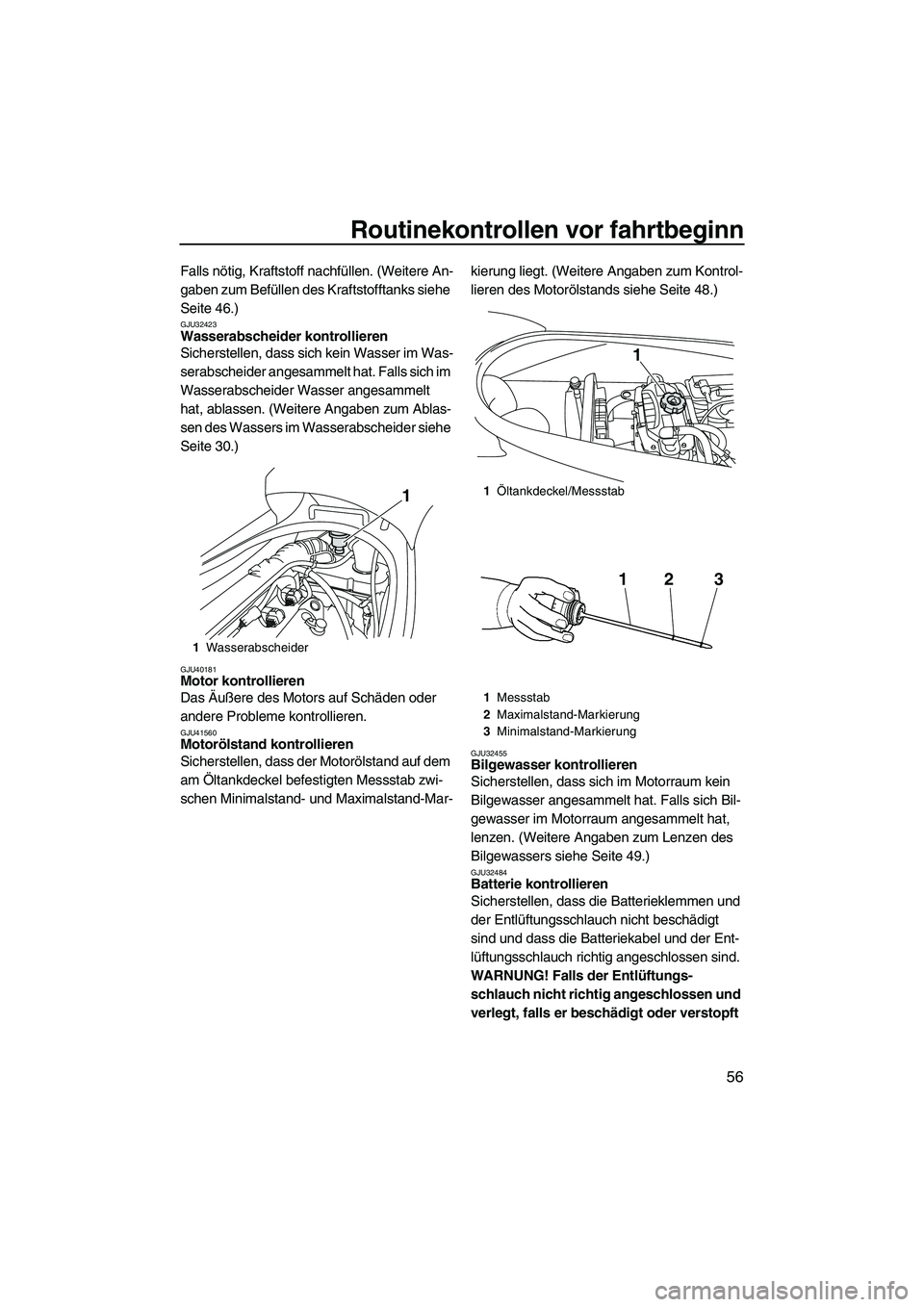 YAMAHA VX SPORT 2013  Betriebsanleitungen (in German) Routinekontrollen vor fahrtbeginn
56
Falls nötig, Kraftstoff nachfüllen. (Weitere An-
gaben zum Befüllen des Kraftstofftanks siehe 
Seite 46.)
GJU32423Wasserabscheider kontrollieren 
Sicherstellen,