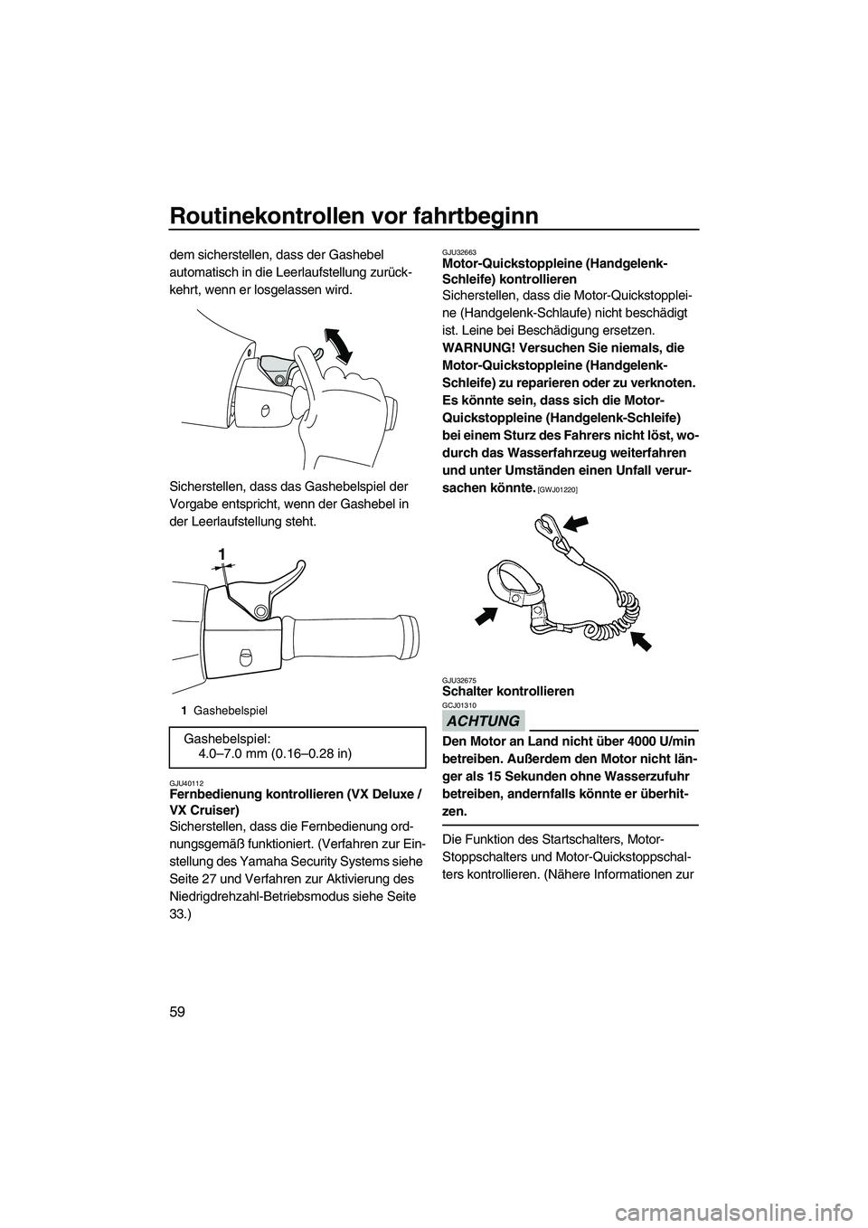 YAMAHA VX DELUXE 2013  Betriebsanleitungen (in German) Routinekontrollen vor fahrtbeginn
59
dem sicherstellen, dass der Gashebel 
automatisch in die Leerlaufstellung zurück-
kehrt, wenn er losgelassen wird.
Sicherstellen, dass das Gashebelspiel der 
Vorg