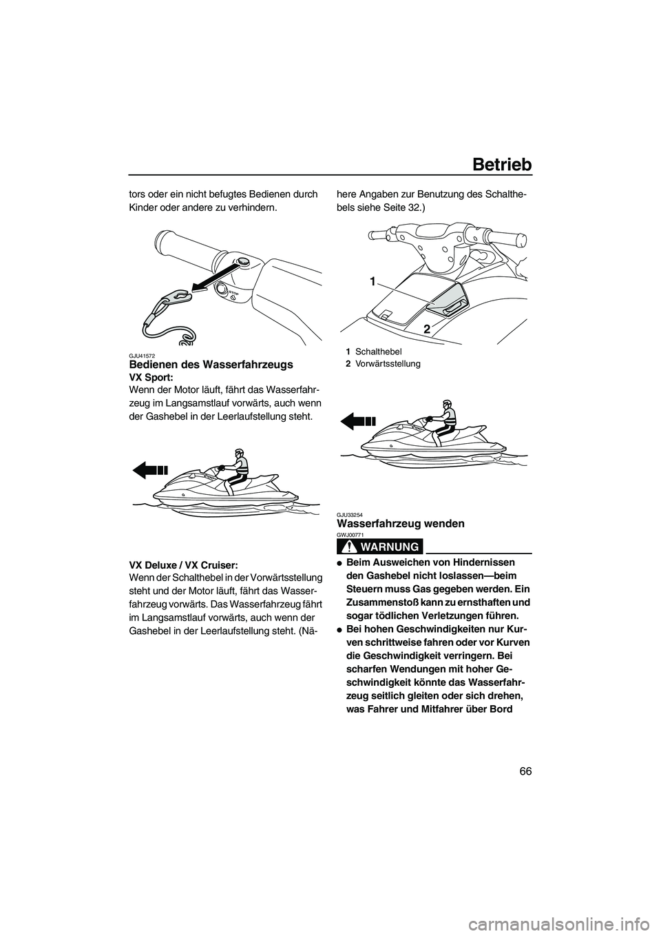 YAMAHA VX SPORT 2013  Betriebsanleitungen (in German) Betrieb
66
tors oder ein nicht befugtes Bedienen durch 
Kinder oder andere zu verhindern.
GJU41572Bedienen des Wasserfahrzeugs 
VX Sport: 
Wenn der Motor läuft, fährt das Wasserfahr-
zeug im Langsam