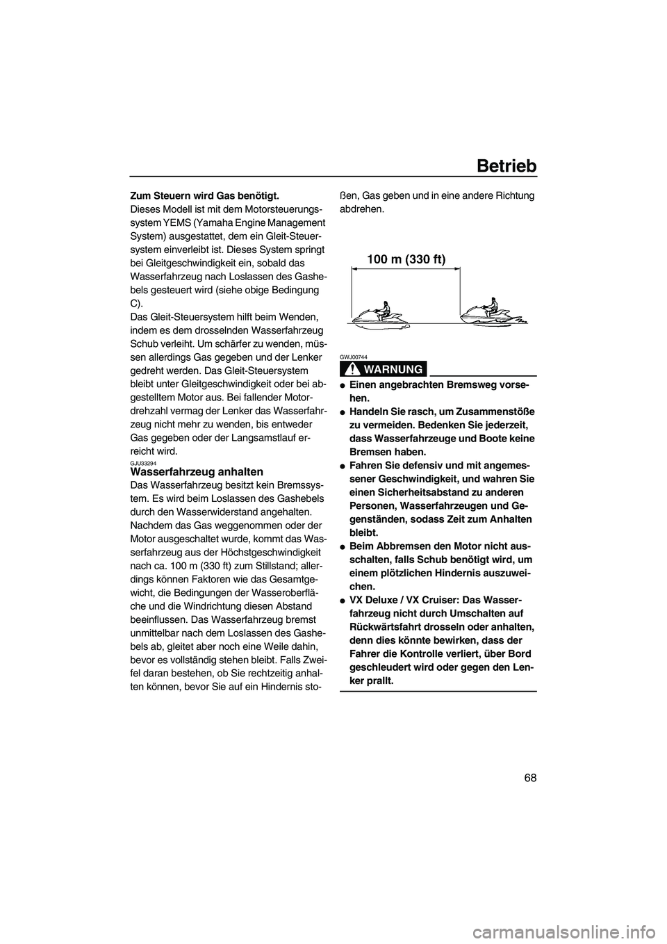 YAMAHA VX SPORT 2013  Betriebsanleitungen (in German) Betrieb
68
Zum Steuern wird Gas benötigt.
Dieses Modell ist mit dem Motorsteuerungs-
system YEMS (Yamaha Engine Management 
System) ausgestattet, dem ein Gleit-Steuer-
system einverleibt ist. Dieses 